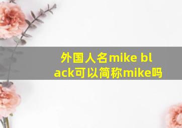 外国人名mike black可以简称mike吗